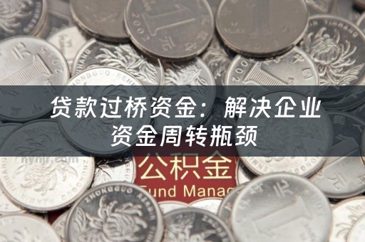  贷款过桥资金：解决企业资金周转瓶颈