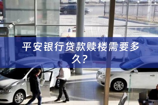  平安银行贷款赎楼需要多久？