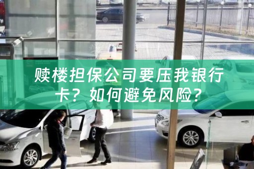 赎楼担保公司要压我银行卡？如何避免风险？