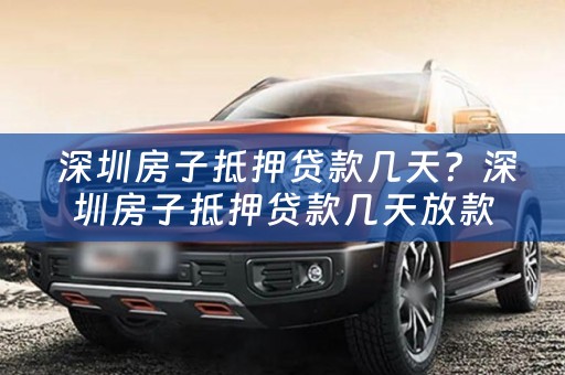  深圳房子抵押贷款几天？深圳房子抵押贷款几天放款？