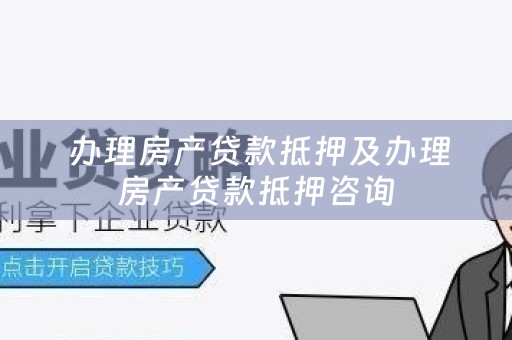  办理房产贷款抵押及办理房产贷款抵押咨询