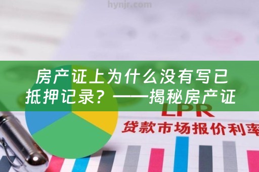  房产证上为什么没有写已抵押记录？——揭秘房产证中的“抵押权”