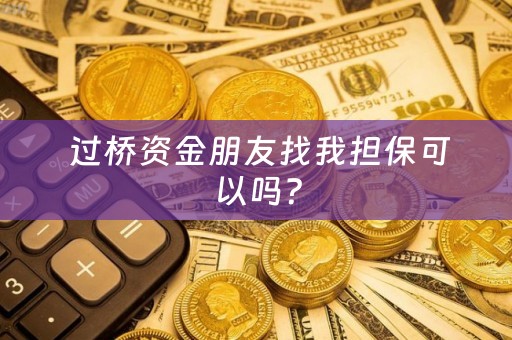  过桥资金朋友找我担保可以吗？