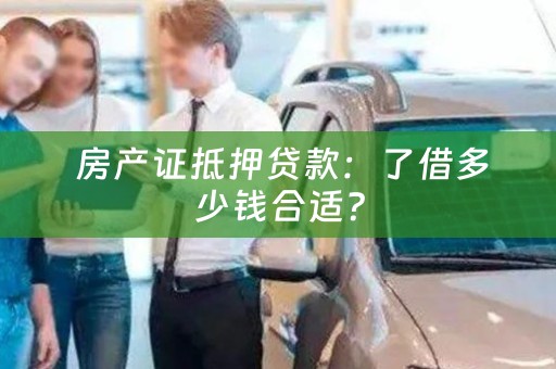  房产证抵押贷款：了借多少钱合适？