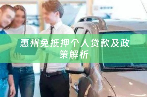  惠州免抵押个人贷款及政策解析
