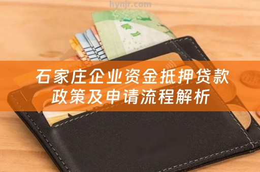  石家庄企业资金抵押贷款政策及申请流程解析