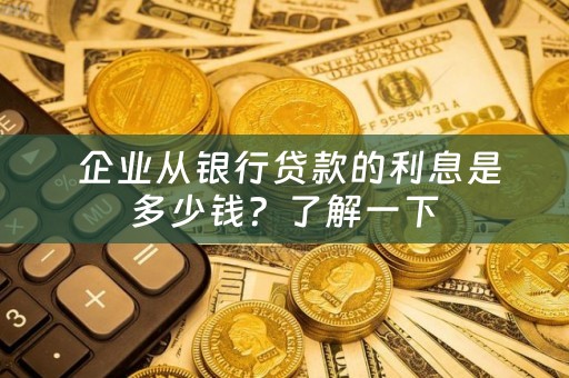  企业从银行贷款的利息是多少钱？了解一下