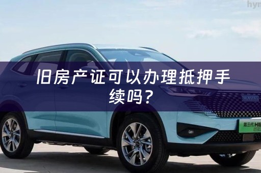  旧房产证可以办理抵押手续吗？