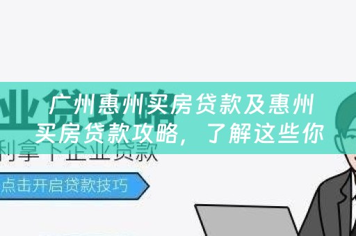  广州惠州买房贷款及惠州买房贷款攻略，了解这些你就不怕买不起房子了！