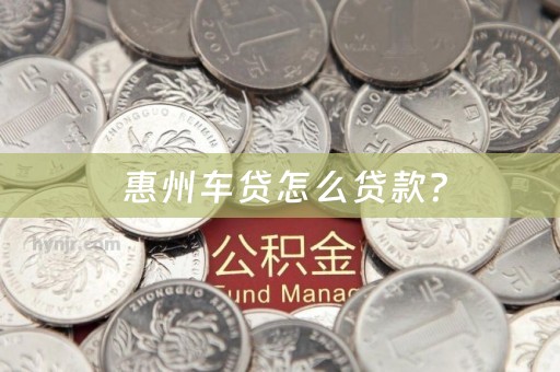  惠州车贷怎么贷款？