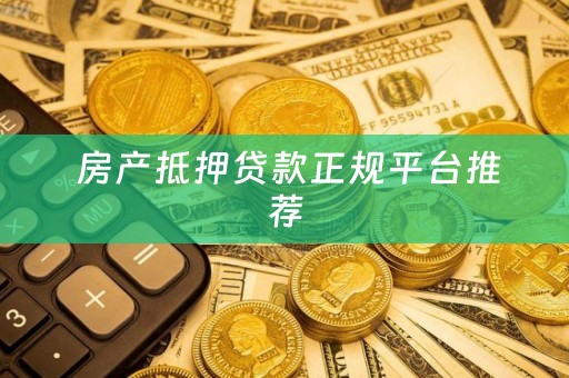  房产抵押贷款正规平台推荐