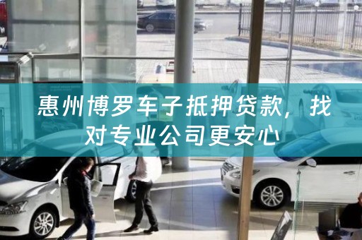  惠州博罗车子抵押贷款，找对专业公司更安心