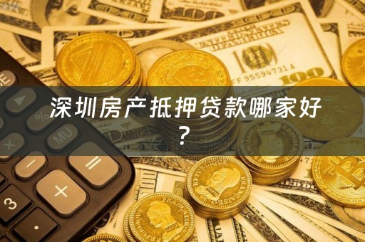  深圳房产抵押贷款哪家好？