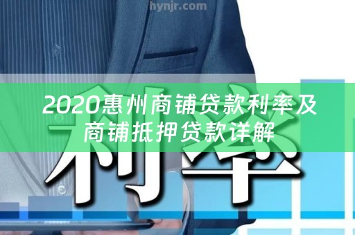  2020惠州商铺贷款利率及商铺抵押贷款详解