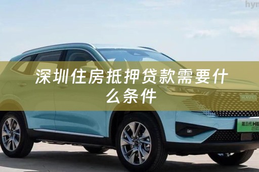  深圳住房抵押贷款需要什么条件