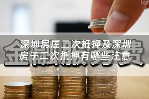  深圳房屋二次抵押及深圳房子二次抵押有哪些注意事项？
