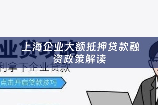  上海企业大额抵押贷款融资政策解读