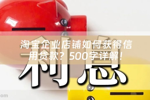  淘宝企业店铺如何获得信用贷款？500字详解！