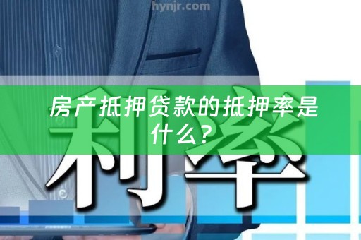  房产抵押贷款的抵押率是什么？