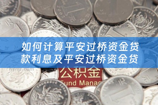  如何计算平安过桥资金贷款利息及平安过桥资金贷款利息多少？