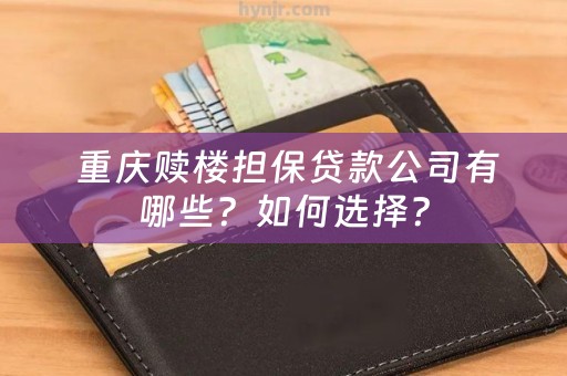  重庆赎楼担保贷款公司有哪些？如何选择？