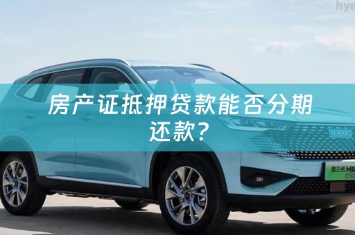  房产证抵押贷款能否分期还款？