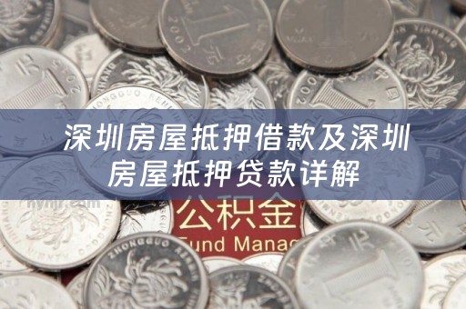  深圳房屋抵押借款及深圳房屋抵押贷款详解