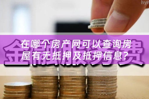  在哪个房产网可以查询房屋有无抵押及抵押信息？