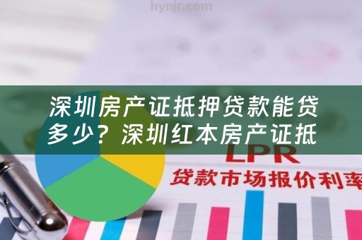  深圳房产证抵押贷款能贷多少？深圳红本房产证抵押贷款详解