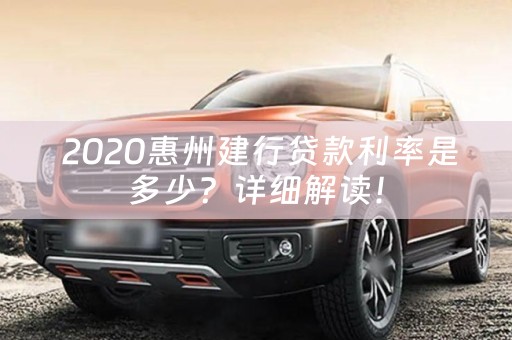  2020惠州建行贷款利率是多少？详细解读！