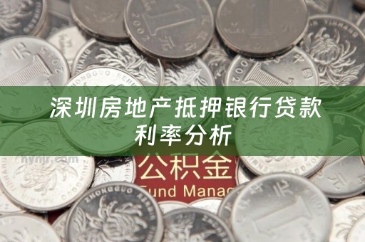  深圳房地产抵押银行贷款利率分析