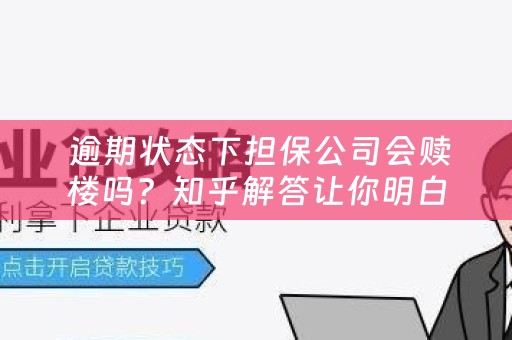  逾期状态下担保公司会赎楼吗？知乎解答让你明白