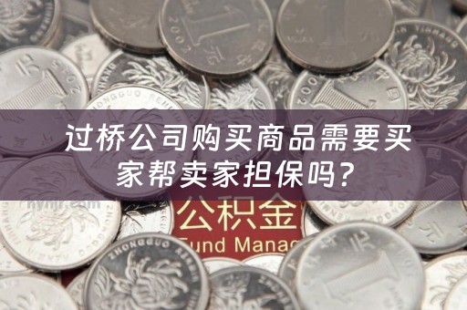  过桥公司购买商品需要买家帮卖家担保吗？