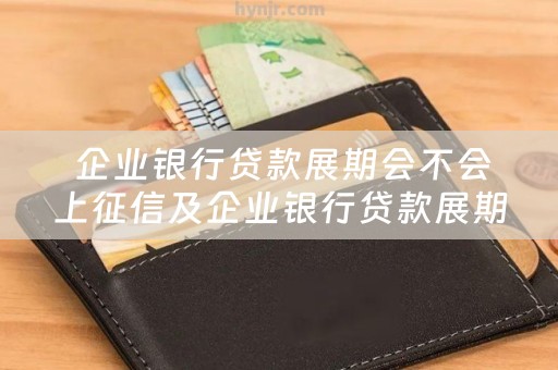  企业银行贷款展期会不会上征信及企业银行贷款展期会不会上征信记录