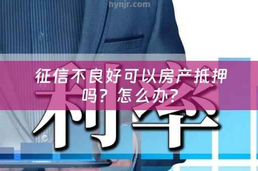  征信不良好可以房产抵押吗？怎么办？