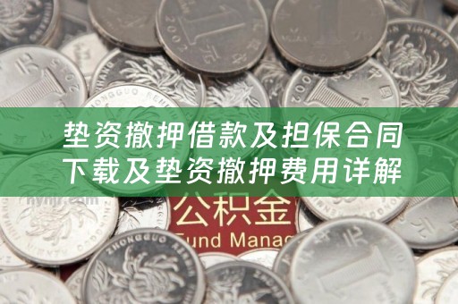  垫资撤押借款及担保合同下载及垫资撤押费用详解