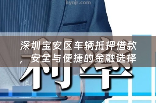深圳宝安区车辆抵押借款，安全与便捷的金融选择