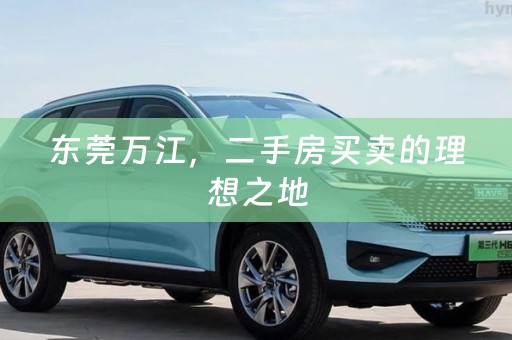 东莞万江，二手房买卖的理想之地