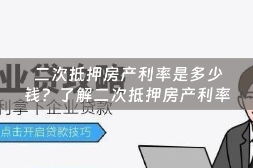  二次抵押房产利率是多少钱？了解二次抵押房产利率，让你更明智地贷款！