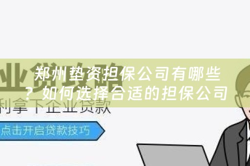  郑州垫资担保公司有哪些？如何选择合适的担保公司？