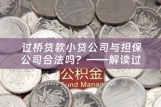  过桥贷款小贷公司与担保公司合法吗？——解读过桥贷款的市场现状和监管政策