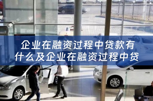  企业在融资过程中贷款有什么及企业在融资过程中贷款有什么风险