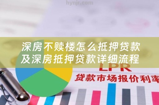  深房不赎楼怎么抵押贷款及深房抵押贷款详细流程