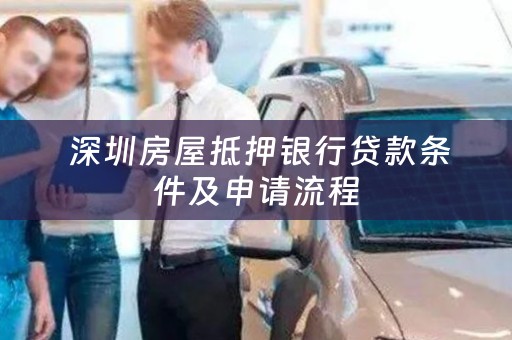  深圳房屋抵押银行贷款条件及申请流程