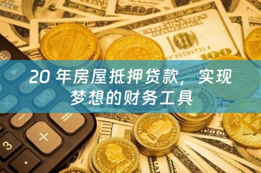 20 年房屋抵押贷款，实现梦想的财务工具