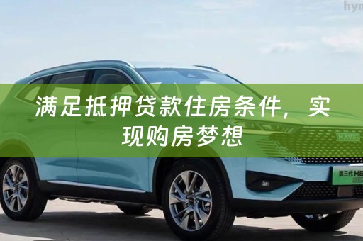 满足抵押贷款住房条件，实现购房梦想