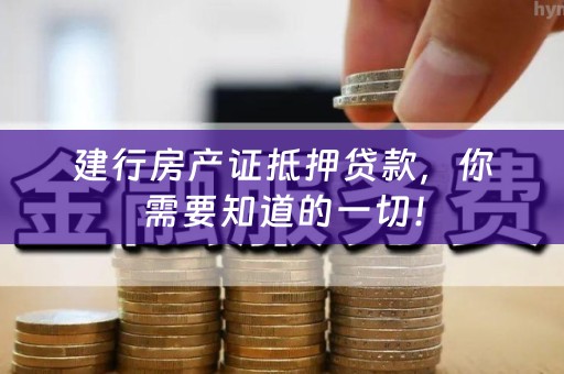 建行房产证抵押贷款，你需要知道的一切！