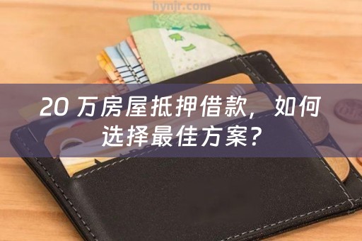 20 万房屋抵押借款，如何选择最佳方案？