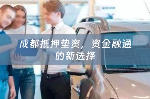 成都抵押垫资，资金融通的新选择