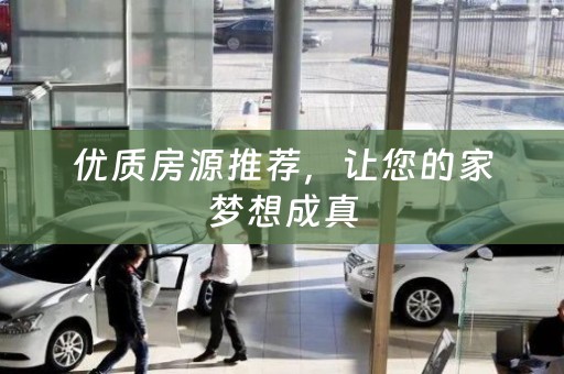 优质房源推荐，让您的家梦想成真